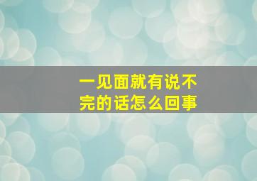 一见面就有说不完的话怎么回事