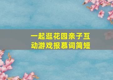 一起逛花园亲子互动游戏报慕词简短