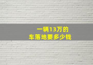 一辆13万的车落地要多少钱