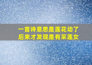 一首诗意思是莲花动了后来才发现是有采莲女