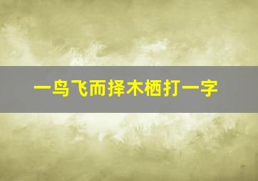 一鸟飞而择木栖打一字