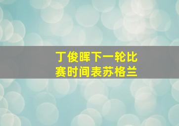 丁俊晖下一轮比赛时间表苏格兰