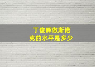 丁俊晖做斯诺克的水平是多少