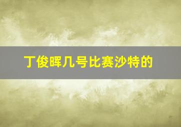 丁俊晖几号比赛沙特的