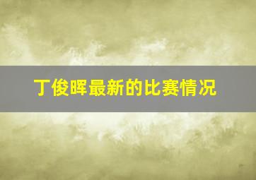 丁俊晖最新的比赛情况