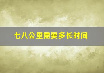 七八公里需要多长时间