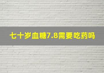 七十岁血糖7.8需要吃药吗