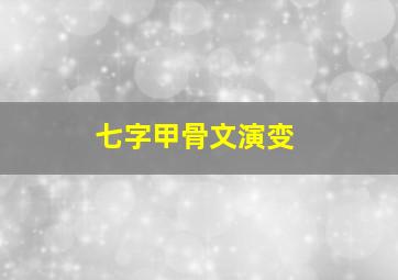 七字甲骨文演变