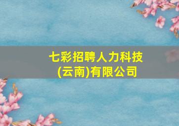 七彩招聘人力科技(云南)有限公司