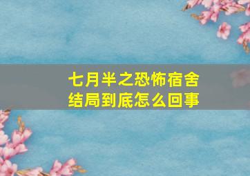 七月半之恐怖宿舍结局到底怎么回事