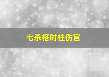 七杀格时柱伤官