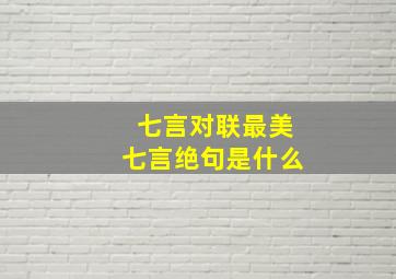 七言对联最美七言绝句是什么