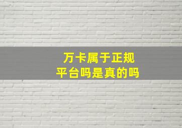 万卡属于正规平台吗是真的吗