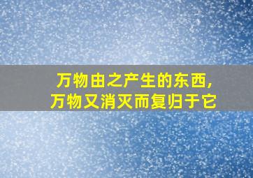 万物由之产生的东西,万物又消灭而复归于它