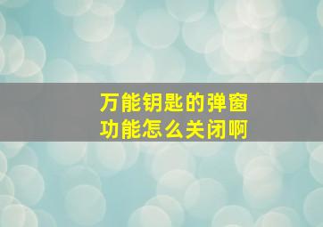 万能钥匙的弹窗功能怎么关闭啊