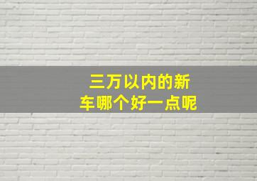 三万以内的新车哪个好一点呢