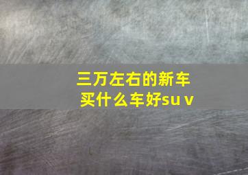 三万左右的新车买什么车好suⅴ