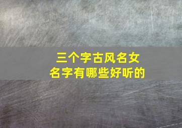 三个字古风名女名字有哪些好听的