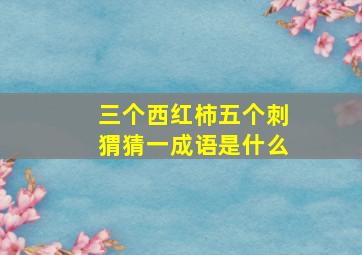 三个西红柿五个刺猬猜一成语是什么