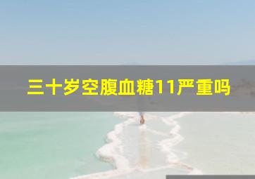 三十岁空腹血糖11严重吗