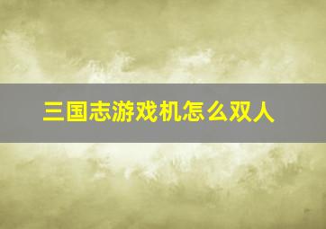 三国志游戏机怎么双人