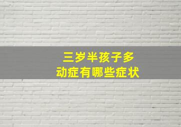 三岁半孩子多动症有哪些症状