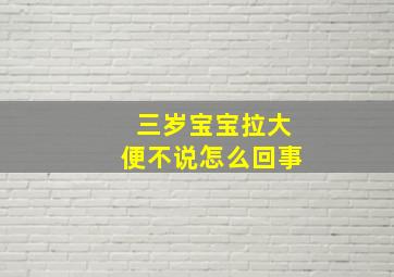 三岁宝宝拉大便不说怎么回事