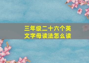 三年级二十六个英文字母读法怎么读