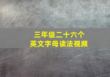 三年级二十六个英文字母读法视频