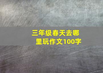 三年级春天去哪里玩作文100字