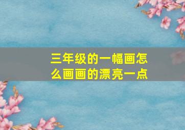 三年级的一幅画怎么画画的漂亮一点