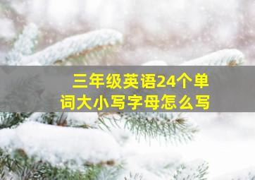 三年级英语24个单词大小写字母怎么写