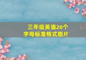 三年级英语26个字母标准格式图片