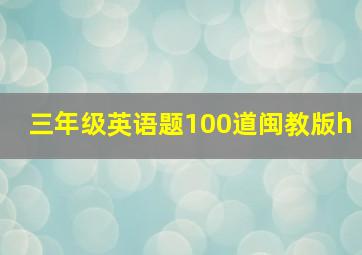 三年级英语题100道闽教版h