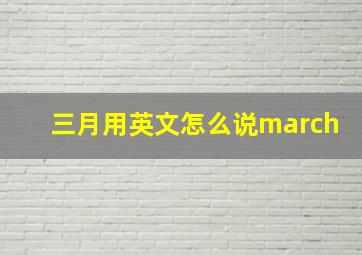 三月用英文怎么说march