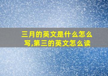 三月的英文是什么怎么写,第三的英文怎么读