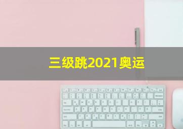 三级跳2021奥运