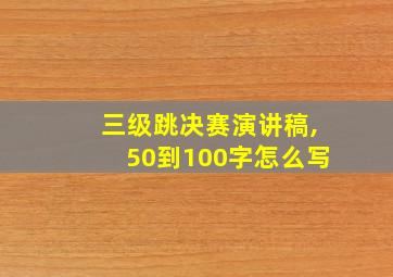 三级跳决赛演讲稿,50到100字怎么写