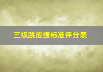 三级跳成绩标准评分表