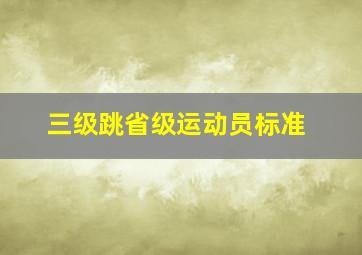 三级跳省级运动员标准