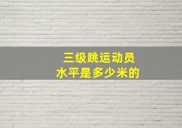 三级跳运动员水平是多少米的