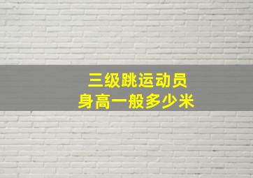 三级跳运动员身高一般多少米