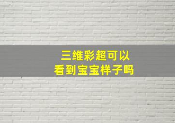 三维彩超可以看到宝宝样子吗