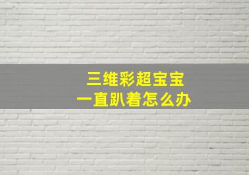 三维彩超宝宝一直趴着怎么办