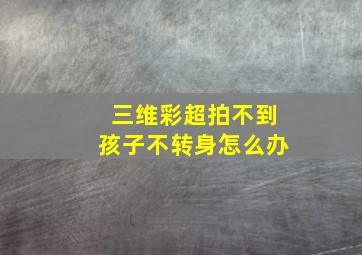 三维彩超拍不到孩子不转身怎么办