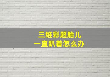 三维彩超胎儿一直趴着怎么办