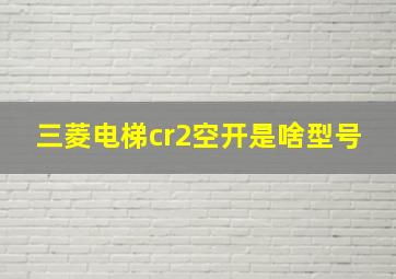 三菱电梯cr2空开是啥型号