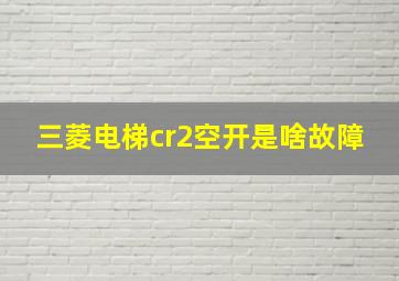 三菱电梯cr2空开是啥故障