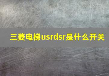 三菱电梯usrdsr是什么开关