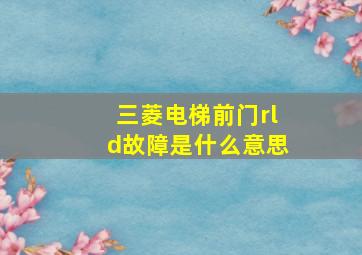 三菱电梯前门rld故障是什么意思